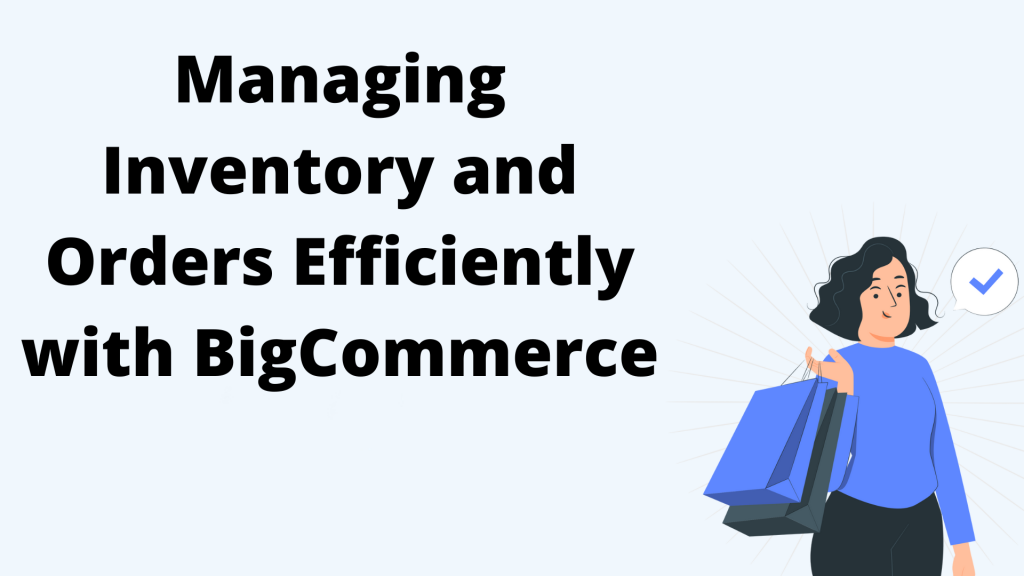 Managing Inventory and Orders Efficiently with BigCommerce
